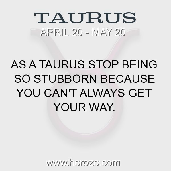 Taurus Fact: As a Taurus stop being so stubborn because you can't ...
